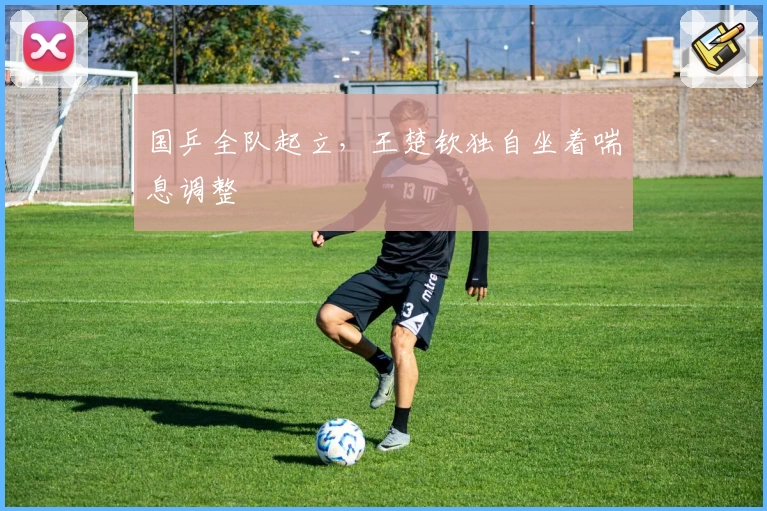 国乒全队起立，王楚钦独自坐着喘息调整