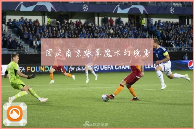 国庆南京球幕魔术幻境秀