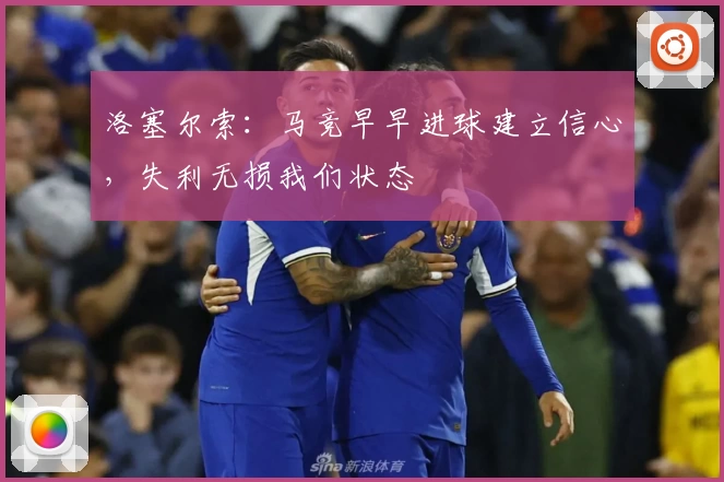 洛塞尔索：马竞早早进球建立信心，失利无损我们状态