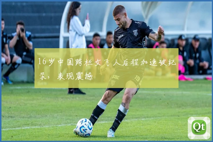 16岁中国跨栏女飞人后程加速破纪录，表现震撼