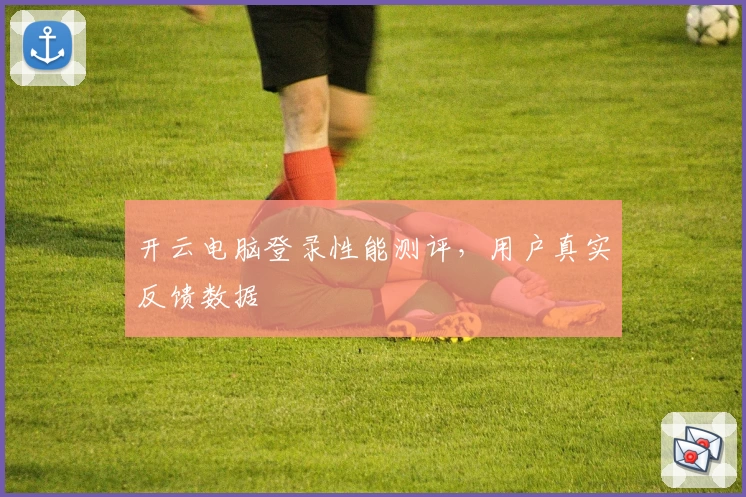 开云电脑登录性能测评，用户真实反馈数据