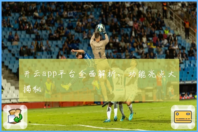 开云app平台全面解析，功能亮点大揭秘