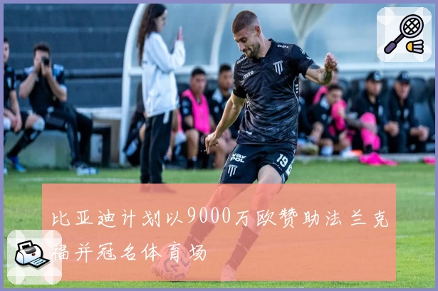 比亚迪计划以9000万欧赞助法兰克福并冠名体育场