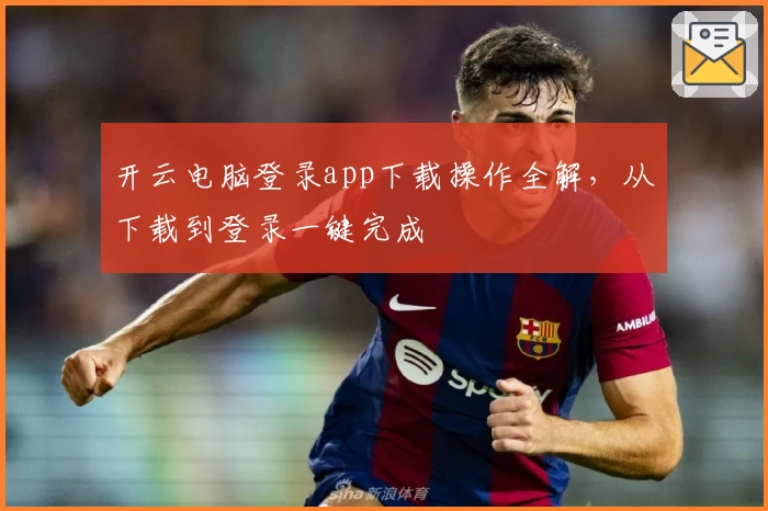 开云电脑登录app下载操作全解，从下载到登录一键完成