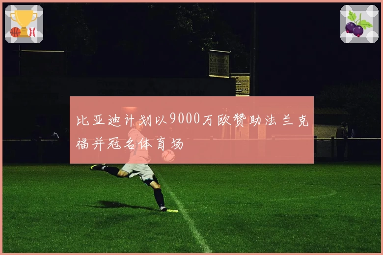 比亚迪计划以9000万欧赞助法兰克福并冠名体育场