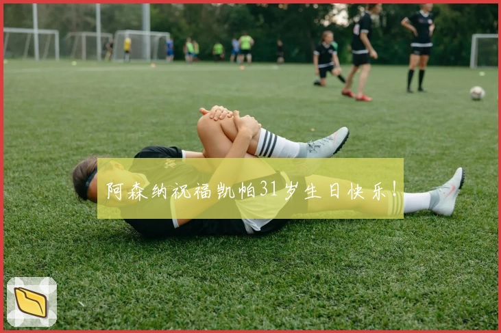 阿森纳祝福凯帕31岁生日快乐！