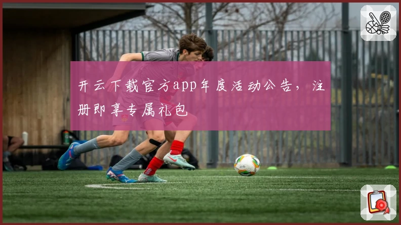 开云下载官方app年度活动公告，注册即享专属礼包