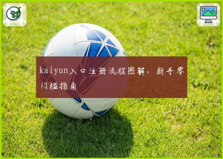 kaiyun入口注册流程图解，新手零门槛指南