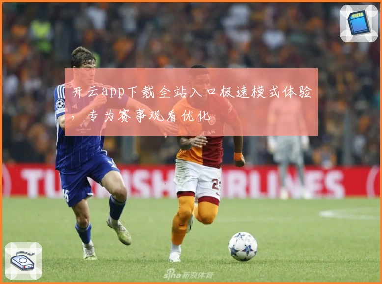 开云app下载全站入口极速模式体验，专为赛事观看优化