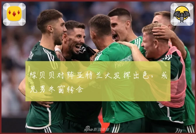 绿贝贝对阵亚特兰大发挥出色，或见男冬窗转会