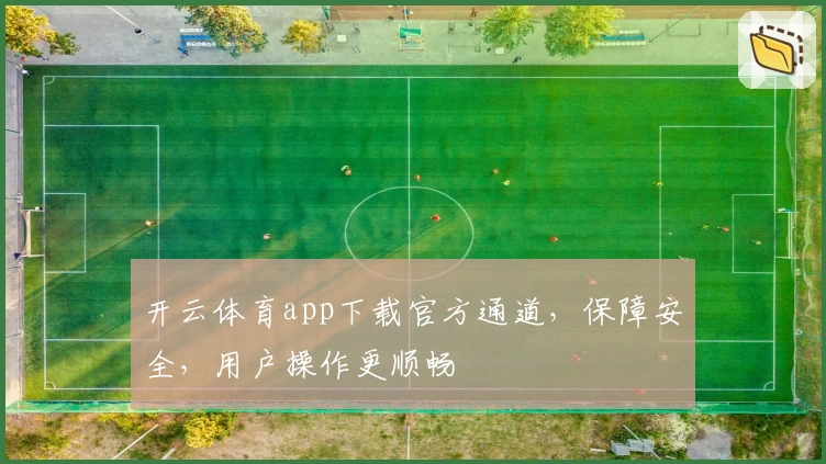 开云体育app下载官方通道，保障安全，用户操作更顺畅