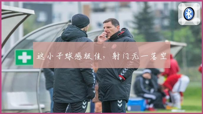 这小子球感极佳，射门无一落空