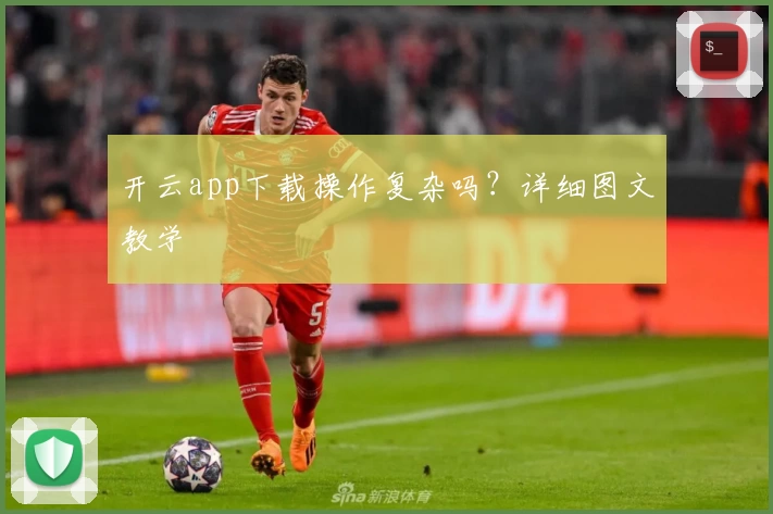 开云app下载操作复杂吗？详细图文教学