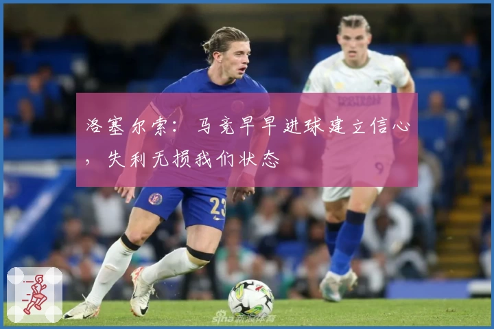 洛塞尔索：马竞早早进球建立信心，失利无损我们状态