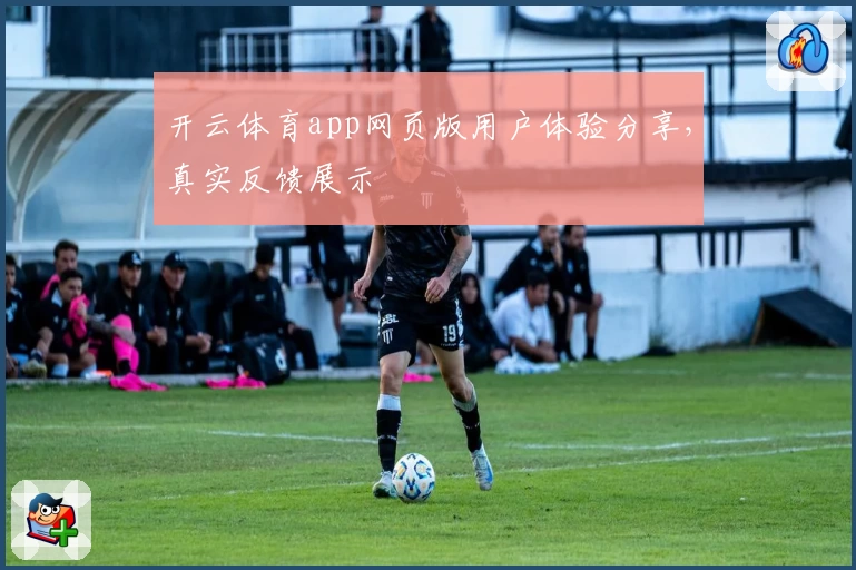 开云体育app网页版用户体验分享，真实反馈展示