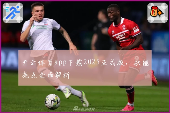 开云体育app下载2025正式版，功能亮点全面解析