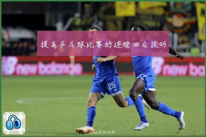 提高乒乓球比赛的连续回合技巧