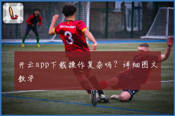 开云app下载操作复杂吗？详细图文教学