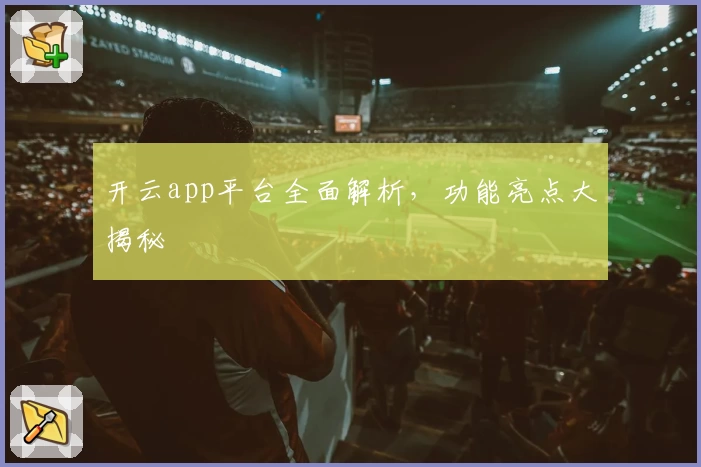 开云app平台全面解析,功能亮点大揭秘