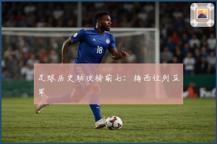 足球历史助攻榜前七：梅西位列亚军