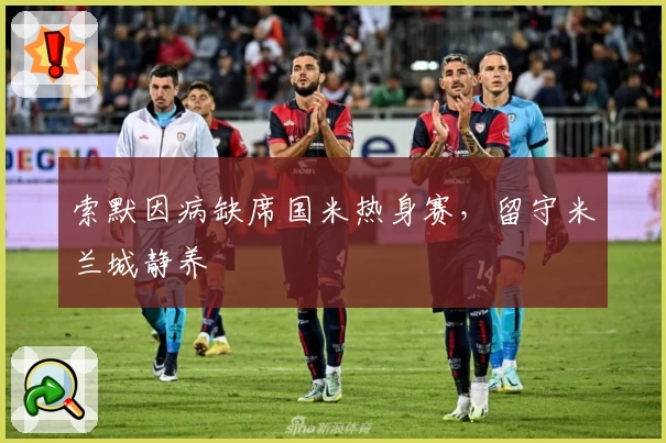 索默因病缺席国米热身赛，留守米兰城静养