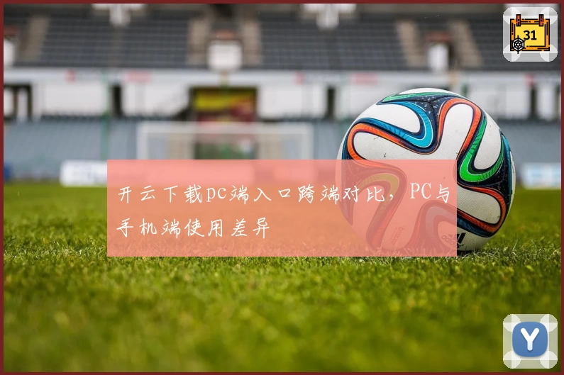 开云下载pc端入口跨端对比，PC与手机端使用差异