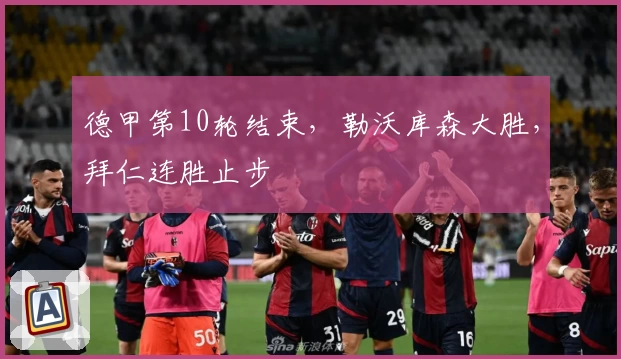 德甲第10轮结束，勒沃库森大胜，拜仁连胜止步
