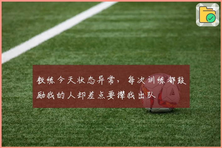 教练今天状态异常,每次训练都鼓励我的人却差点要撵我出队